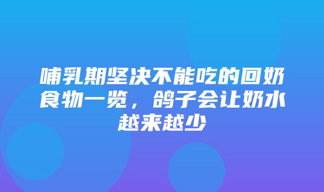 哺乳期坚决不能吃的回奶食物一览，鸽子会让奶水越来越少