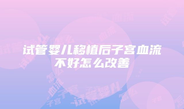 试管婴儿移植后子宫血流不好怎么改善