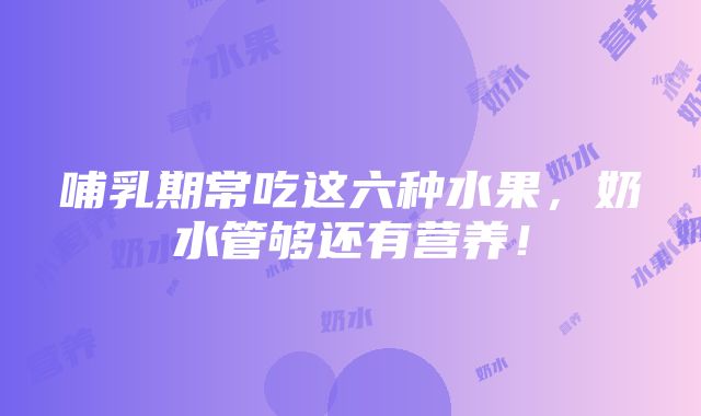 哺乳期常吃这六种水果，奶水管够还有营养！