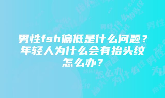 男性fsh偏低是什么问题？年轻人为什么会有抬头纹怎么办？