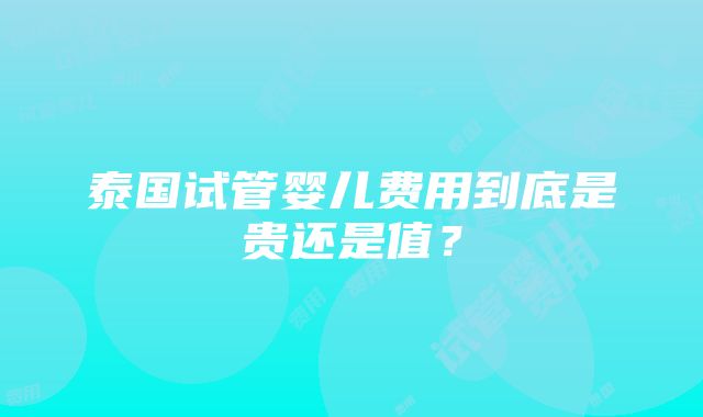 泰国试管婴儿费用到底是贵还是值？