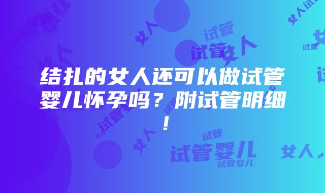 结扎的女人还可以做试管婴儿怀孕吗？附试管明细！