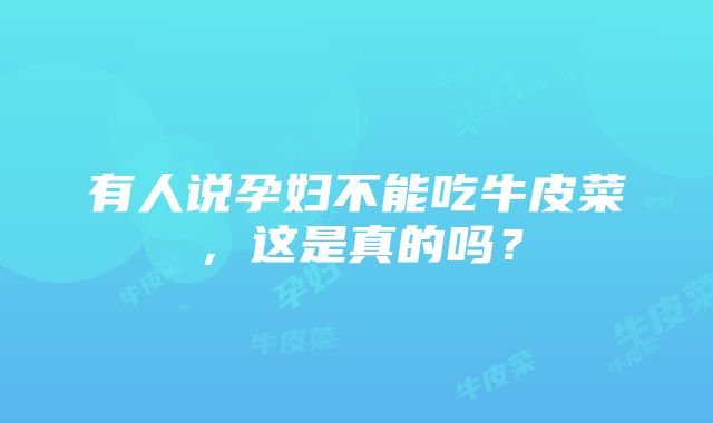 有人说孕妇不能吃牛皮菜，这是真的吗？