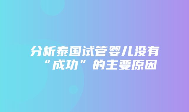 分析泰国试管婴儿没有“成功”的主要原因