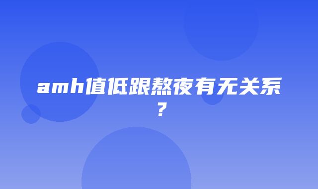 amh值低跟熬夜有无关系？