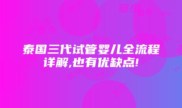 泰国三代试管婴儿全流程详解,也有优缺点!