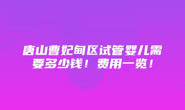 唐山曹妃甸区试管婴儿需要多少钱！费用一览！