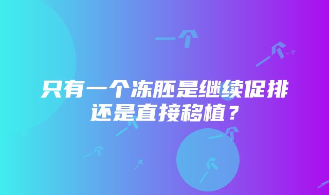 只有一个冻胚是继续促排还是直接移植？