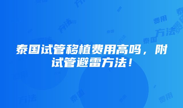 泰国试管移植费用高吗，附试管避雷方法！