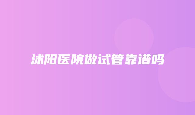 沭阳医院做试管靠谱吗