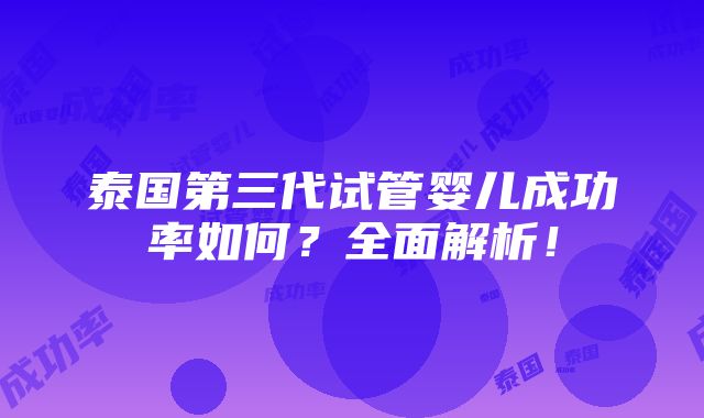 泰国第三代试管婴儿成功率如何？全面解析！