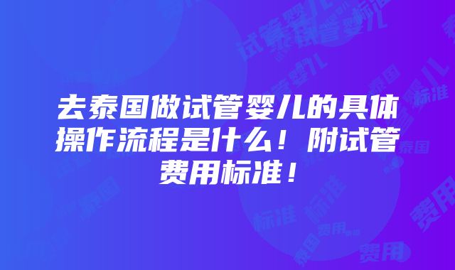 去泰国做试管婴儿的具体操作流程是什么！附试管费用标准！