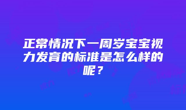 正常情况下一周岁宝宝视力发育的标准是怎么样的呢？