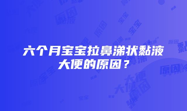 六个月宝宝拉鼻涕状黏液大便的原因？