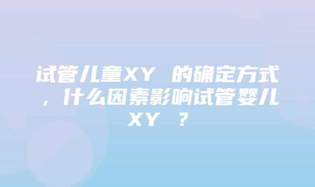 试管儿童XY 的确定方式，什么因素影响试管婴儿XY ？