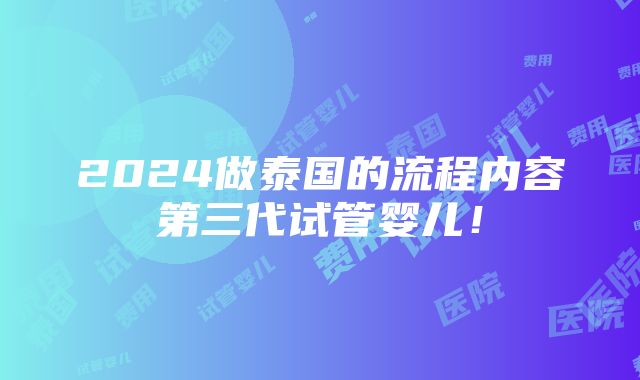 2024做泰国的流程内容第三代试管婴儿！