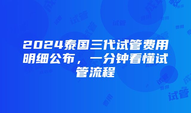 2024泰国三代试管费用明细公布，一分钟看懂试管流程