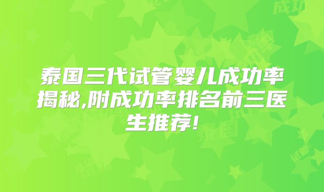 泰国三代试管婴儿成功率揭秘,附成功率排名前三医生推荐!