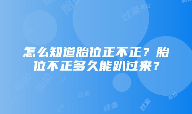 怎么知道胎位正不正？胎位不正多久能趴过来？