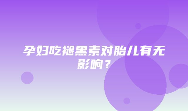 孕妇吃褪黑素对胎儿有无影响？