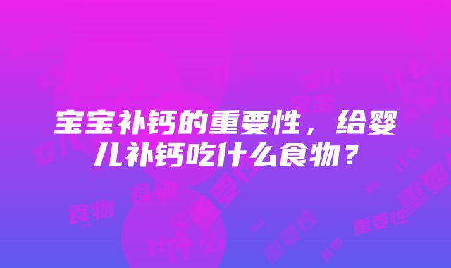 宝宝补钙的重要性，给婴儿补钙吃什么食物？