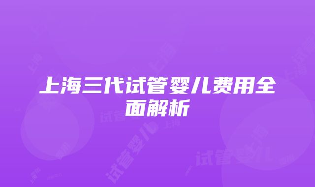 上海三代试管婴儿费用全面解析