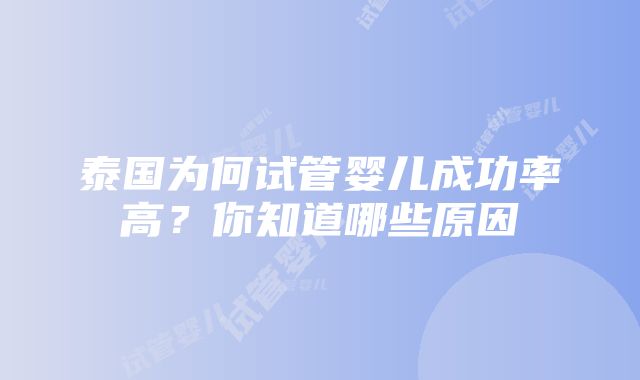 泰国为何试管婴儿成功率高？你知道哪些原因