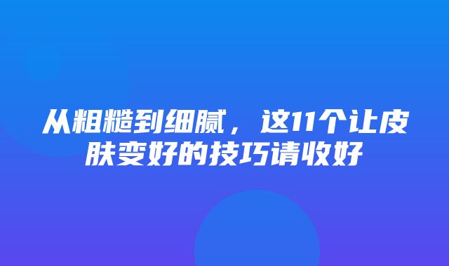 从粗糙到细腻，这11个让皮肤变好的技巧请收好