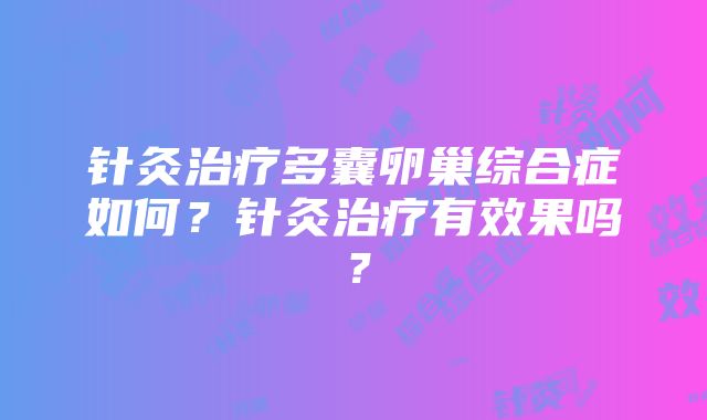 针灸治疗多囊卵巢综合症如何？针灸治疗有效果吗？