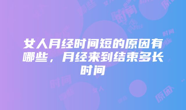 女人月经时间短的原因有哪些，月经来到结束多长时间