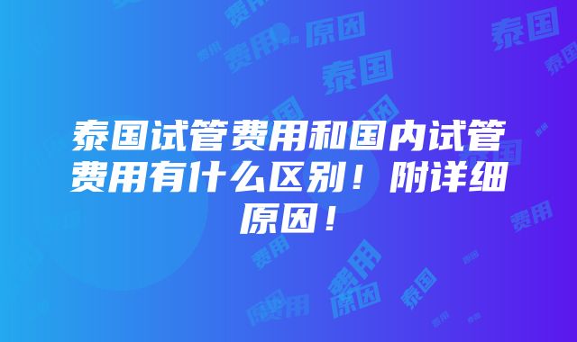 泰国试管费用和国内试管费用有什么区别！附详细原因！