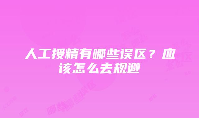 人工授精有哪些误区？应该怎么去规避