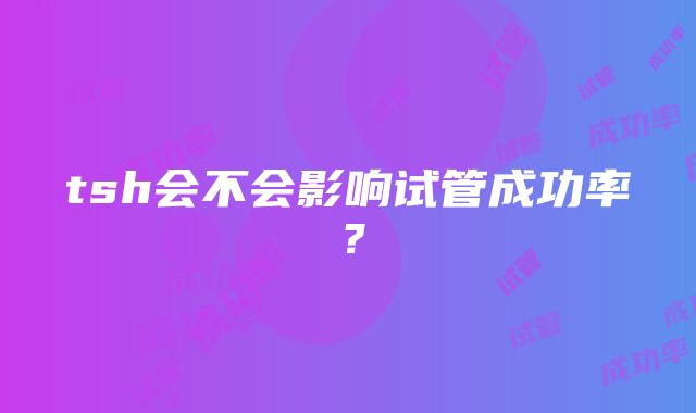 tsh会不会影响试管成功率？