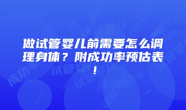 做试管婴儿前需要怎么调理身体？附成功率预估表！