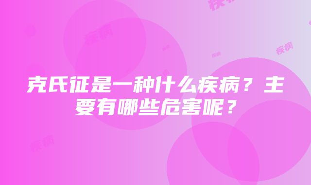 克氏征是一种什么疾病？主要有哪些危害呢？