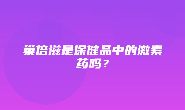 巢倍滋是保健品中的激素药吗？