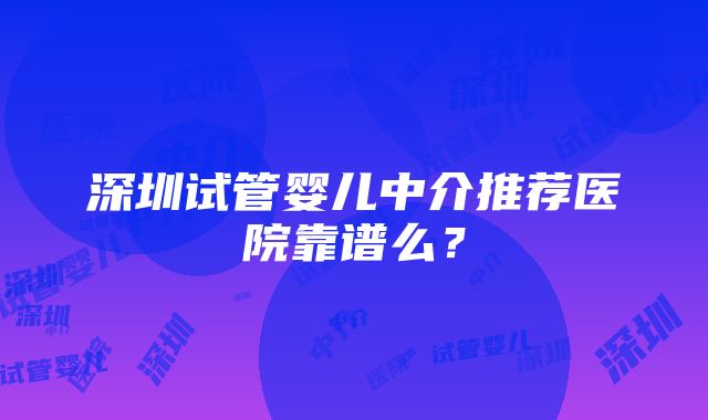 深圳试管婴儿中介推荐医院靠谱么？