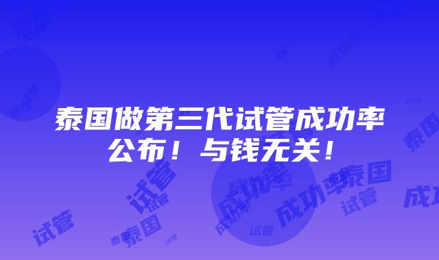 泰国做第三代试管成功率公布！与钱无关！