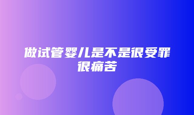 做试管婴儿是不是很受罪很痛苦