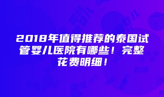 2018年值得推荐的泰国试管婴儿医院有哪些！完整花费明细！