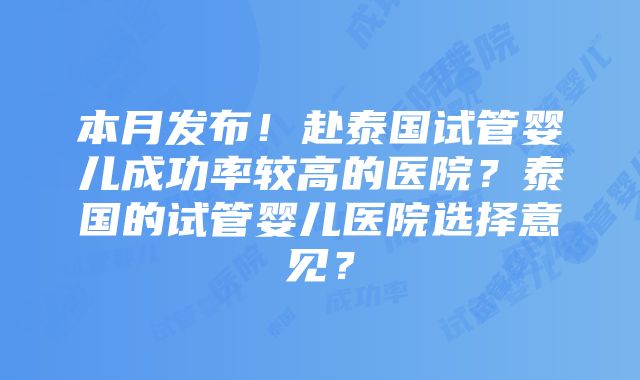 本月发布！赴泰国试管婴儿成功率较高的医院？泰国的试管婴儿医院选择意见？