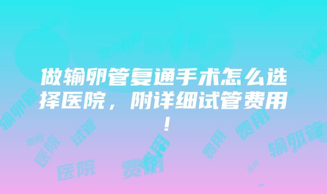 做输卵管复通手术怎么选择医院，附详细试管费用！