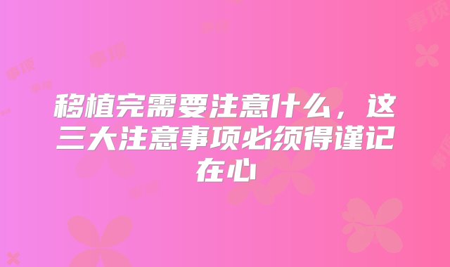 移植完需要注意什么，这三大注意事项必须得谨记在心