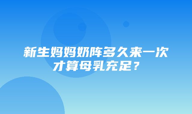 新生妈妈奶阵多久来一次才算母乳充足？