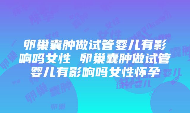 卵巢囊肿做试管婴儿有影响吗女性 卵巢囊肿做试管婴儿有影响吗女性怀孕