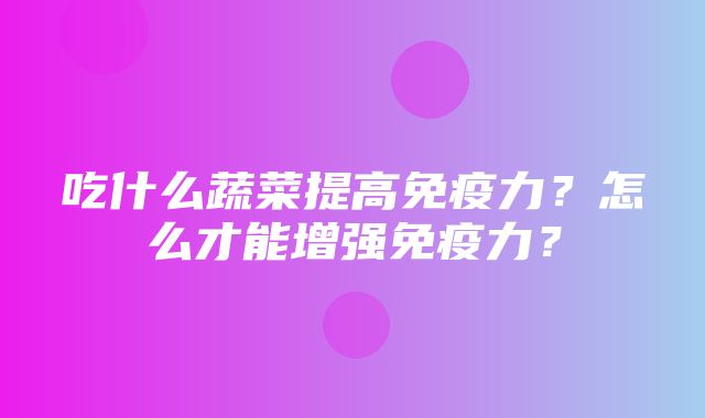 吃什么蔬菜提高免疫力？怎么才能增强免疫力？