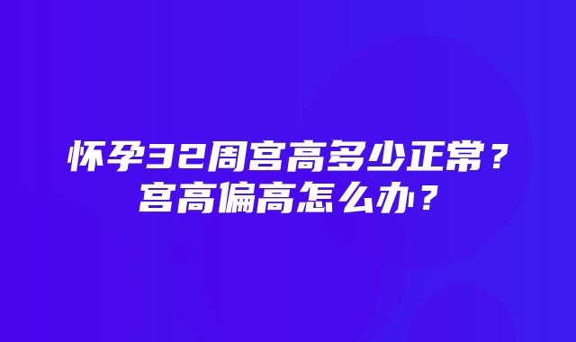 怀孕32周宫高多少正常？宫高偏高怎么办？