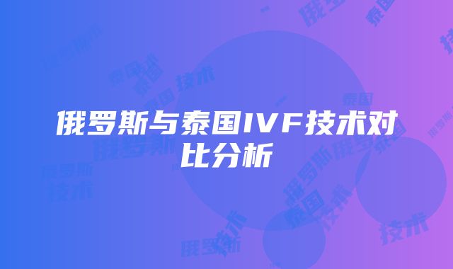 俄罗斯与泰国IVF技术对比分析