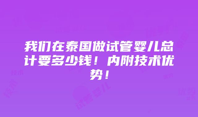 我们在泰国做试管婴儿总计要多少钱！内附技术优势！