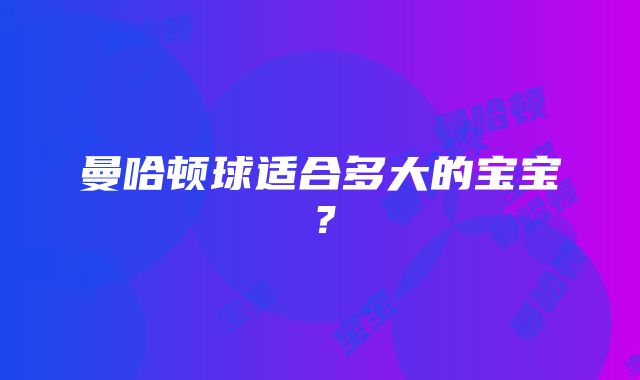 曼哈顿球适合多大的宝宝？